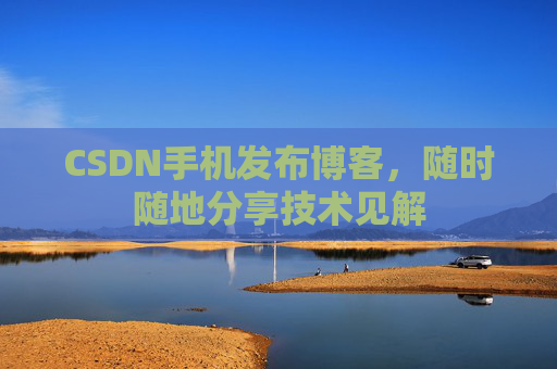 CSDN手机发布博客，随时随地分享技术见解